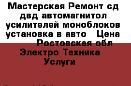 Мастерская.Ремонт сд двд автомагнитол усилителей моноблоков установка в авто › Цена ­ 500 - Ростовская обл. Электро-Техника » Услуги   